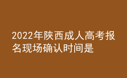 2022年陜西成人高考報名現(xiàn)場確認(rèn)時間是什么時候？現(xiàn)場確認(rèn)流程是什么？