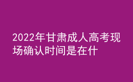 2022年甘肅成人高考現(xiàn)場(chǎng)確認(rèn)時(shí)間是在什么時(shí)候？
