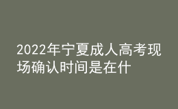 2022年寧夏成人高考現(xiàn)場(chǎng)確認(rèn)時(shí)間是在什么時(shí)候？現(xiàn)場(chǎng)確認(rèn)需要哪些材料？