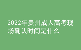 2022年貴州成人高考現(xiàn)場確認時間是什么時候？步驟是什么？