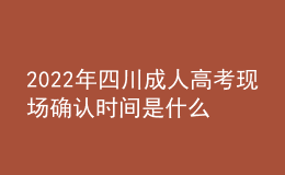 2022年四川成人高考現(xiàn)場確認時間是什么時候？確認流程是什么？