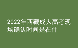 2022年西藏成人高考現(xiàn)場(chǎng)確認(rèn)時(shí)間是在什么時(shí)候？