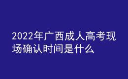 2022年廣西成人高考現(xiàn)場(chǎng)確認(rèn)時(shí)間是什么時(shí)候？需要審核一些什么資料？