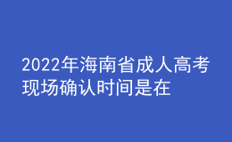 2022年海南省成人高考現(xiàn)場(chǎng)確認(rèn)時(shí)間是在什么時(shí)候？