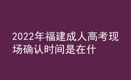 2022年福建成人高考現(xiàn)場(chǎng)確認(rèn)時(shí)間是在什么時(shí)候？有什么要求需要什么材料？