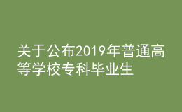 關(guān)于公布2019年普通高等學(xué)校專科畢業(yè)生升入本科階段學(xué)習(xí)招生計(jì)劃的通知