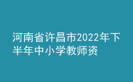 河南省許昌市2022年下半年中小學(xué)教師資格認定公告