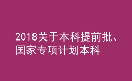 2018關(guān)于本科提前批、國家專項計劃本科批、對口招生本科和專升本部分院校征集志愿的通知