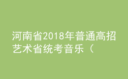 河南省2018年普通高招藝術(shù)省統(tǒng)考音樂（含對口、專升本）、體育舞蹈類成績公布