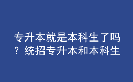 專升本就是本科生了嗎？統(tǒng)招專升本和本科生有什么區(qū)別嗎？ 