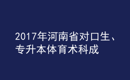 2017年河南省對(duì)口生、專(zhuān)升本體育術(shù)科成績(jī)公布