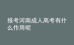 報(bào)考河南成人高考有什么作用呢