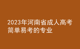 2023年河南省成人高考簡單易考的專業(yè)