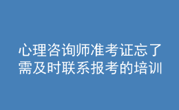 心理咨詢師準考證忘了需及時聯(lián)系報考的培訓機構(gòu)解決處理