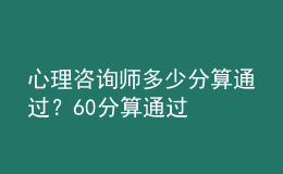 心理咨詢師多少分算通過？60分算通過