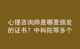 心理咨詢師是哪里頒發(fā)的證書？中科院等多個機(jī)構(gòu)均可選擇