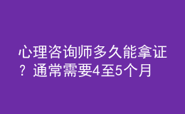 心理咨詢師多久能拿證？通常需要4至5個月的時間