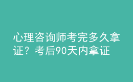 心理咨詢師考完多久拿證？考后90天內(nèi)拿證