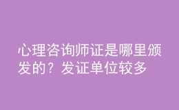 心理咨詢師證是哪里頒發(fā)的？發(fā)證單位較多