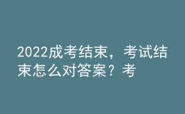2022成考結(jié)束，考試結(jié)束怎么對答案？考試成績什么時候公布？