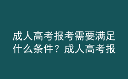 成人高考報考需要滿足什么條件？成人高考報名需要提交什么材料？