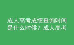 成人高考成績查詢時(shí)間是什么時(shí)候？成人高考查詢成績流程是什么？