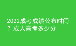2022成考成績(jī)公布時(shí)間？成人高考多少分合格？