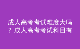 成人高考考試難度大嗎？成人高考考試科目有哪些？