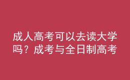 成人高考可以去讀大學嗎？成考與全日制高考有什么不同？