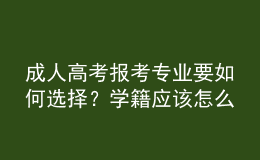 成人高考報考專業(yè)要如何選擇？學籍應該怎么注冊？