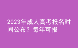 2023年成人高考報(bào)名時(shí)間公布？每年可報(bào)名幾次？