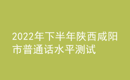 2022年下半年陜西咸陽(yáng)市普通話水平測(cè)試公告