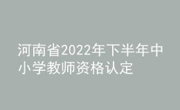 河南省2022年下半年中小學(xué)教師資格認(rèn)定公告