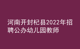 河南開(kāi)封杞縣2022年招聘公辦幼兒園教師40名公告