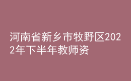 河南省新鄉(xiāng)市牧野區(qū)2022年下半年教師資格認定公告