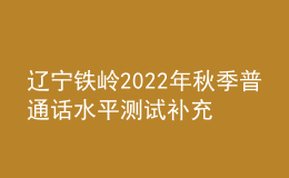 遼寧鐵嶺2022年秋季普通話水平測試補充通知