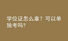 學(xué)位證怎么拿？可以單獨(dú)考嗎? 