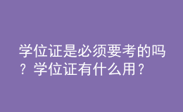 學(xué)位證是必須要考的嗎？學(xué)位證有什么用？ 