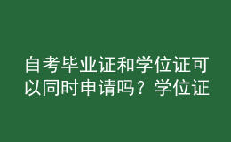 自考畢業(yè)證和學位證可以同時申請嗎？學位證的意義？ 