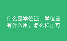 什么是學(xué)位證，學(xué)位證有什么用，怎么樣才可以拿到學(xué)位證？ 