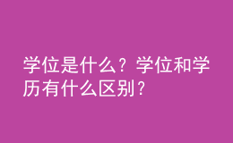 學(xué)位是什么？學(xué)位和學(xué)歷有什么區(qū)別？ 