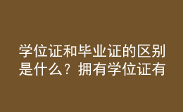 學位證和畢業(yè)證的區(qū)別是什么？擁有學位證有哪些優(yōu)勢？ 