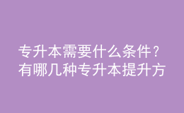 專升本需要什么條件？有哪幾種專升本提升方式？ 