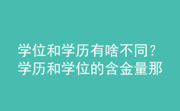 學(xué)位和學(xué)歷有啥不同？學(xué)歷和學(xué)位的含金量那個(gè)高？ 