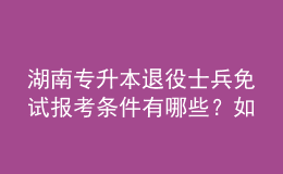 湖南專升本退役士兵免試報考條件有哪些？如何報考？ 