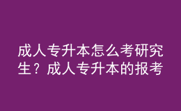 成人專升本怎么考研究生？成人專升本的報考流程是什么？ 