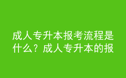 成人專升本報(bào)考流程是什么？成人專升本的報(bào)名條件是什么？ 
