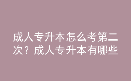 成人專升本怎么考第二次？成人專升本有哪些類型？ 