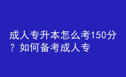 成人專升本怎么考150分？如何備考成人專升本？ 