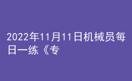 2022年11月11日機械員每日一練《專業(yè)管理實務(wù)》